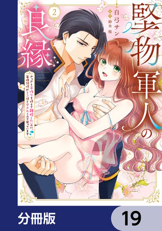 堅物軍人の良縁　さっさと子作りを終えて離婚したいのに、毎晩記憶がトぶほど愛されるので困っています【分冊版】　19