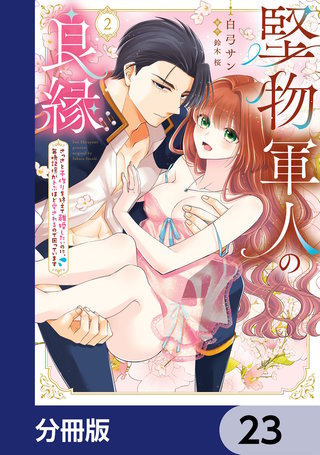 堅物軍人の良縁　さっさと子作りを終えて離婚したいのに、毎晩記憶がトぶほど愛されるので困っています【分冊版】　23
