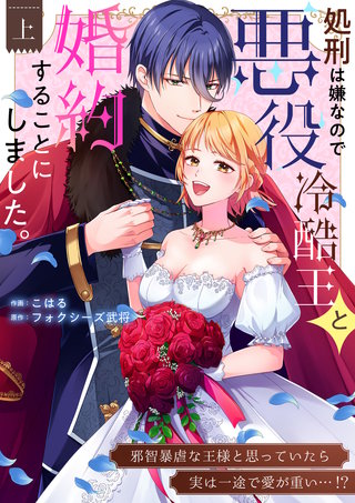 処刑は嫌なので悪役冷酷王と婚約することにしました。 ～邪智暴虐な王様と思っていたら実は一途で愛が重い…！？【電子単行本】