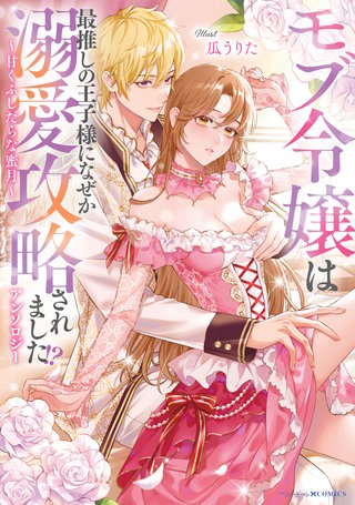モブ令嬢は最推しの王子様になぜか溺愛攻略されました!?アンソロジー ～甘くふしだらな蜜月～