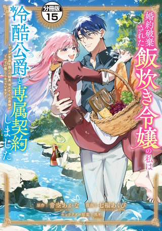 婚約破棄された飯炊き令嬢の私は冷酷公爵と専属契約しました ～ですが胃袋を掴んだ結果、冷たかった公爵様がどんどん優しくなっています～ 分冊版(15)