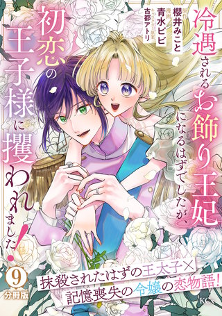 冷遇されるお飾り王妃になるはずでしたが、初恋の王子様に攫われました！ 分冊版(9)
