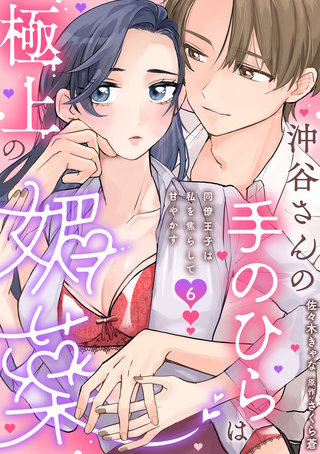 沖谷さんの手のひらは極上の媚薬～同僚王子は私を焦らして甘やかす～【分冊版】 6話