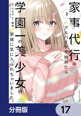 家事代行のアルバイトを始めたら学園一の美少女の家族に気に入られちゃいました。【分冊版】　17