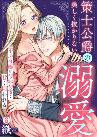 策士公爵の美しく抜かりない溺愛～不遇令嬢は初恋初夜で甘く囲われる(6)