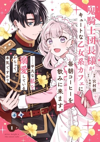 鬼騎士団長様がキュートな乙女系カフェに毎朝コーヒーを飲みに来ます。……平凡な私を溺愛しているからって、本気ですか？（コミック）