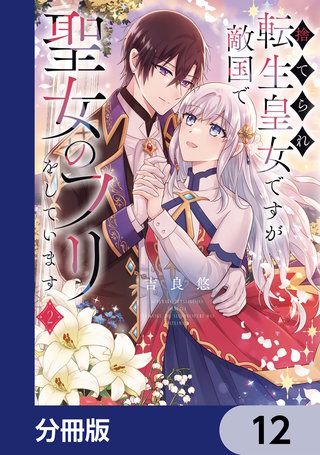捨てられ転生皇女ですが敵国で聖女のフリをしています【分冊版】　12