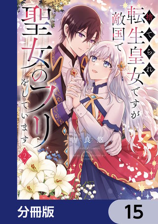 捨てられ転生皇女ですが敵国で聖女のフリをしています【分冊版】　15