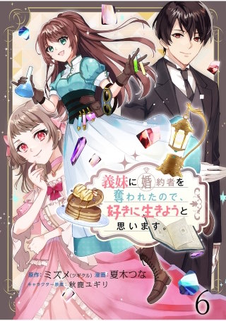 義妹に婚約者を奪われたので、好きに生きようと思います。　ストーリアダッシュ連載版　第6話