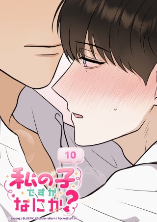 私の子ですがなにか？　10話 あなたと今すぐ