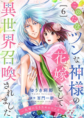 このたびツンな神様の花嫁として異世界召喚されました～夫婦になるためのひと月～(6)