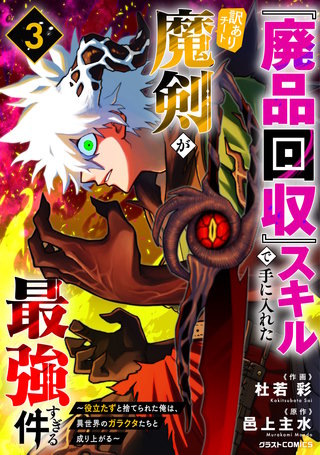 『廃品回収』スキルで手に入れた訳ありチート魔剣が最強すぎる件～役立たずと捨てられた俺は、異世界のガラクタたちと成り上がる～(3)