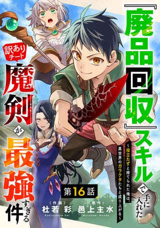 『廃品回収』スキルで手に入れた訳ありチート魔剣が最強すぎる件～役立たずと捨てられた俺は、異世界のガラクタたちと成り上がる～【分冊版】(16)