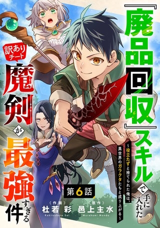 『廃品回収』スキルで手に入れた訳ありチート魔剣が最強すぎる件～役立たずと捨てられた俺は、異世界のガラクタたちと成り上がる～【分冊版】(6)