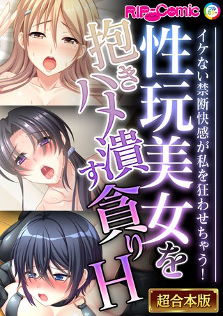 性玩美女を抱きハメ潰す貪りH ～イケない禁断快感が私を狂わせちゃう！～【超合本シリーズ】