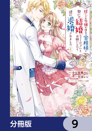 捨てられ令嬢が憧れの宰相様に勢いで結婚してくださいとお願いしたら逆に求婚されました【分冊版】　9