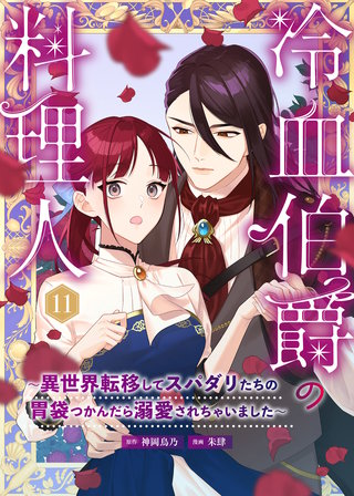 冷血伯爵の料理人～異世界転移してスパダリたちの胃袋つかんだら溺愛されちゃいました～（11）