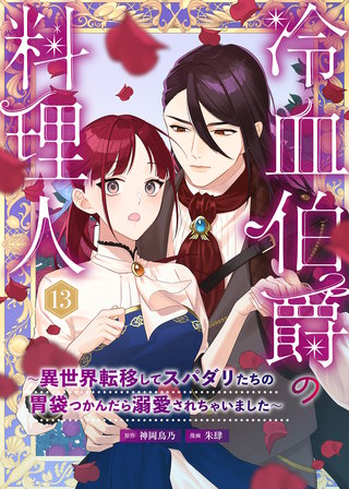 冷血伯爵の料理人～異世界転移してスパダリたちの胃袋つかんだら溺愛されちゃいました～（13）