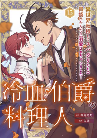 冷血伯爵の料理人～異世界転移してスパダリたちの胃袋つかんだら溺愛されちゃいました～（15）