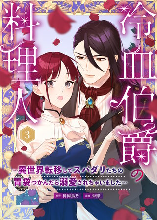 冷血伯爵の料理人～異世界転移してスパダリたちの胃袋つかんだら溺愛されちゃいました～（３）