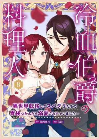 冷血伯爵の料理人～異世界転移してスパダリたちの胃袋つかんだら溺愛されちゃいました～（８）