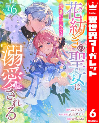 花紡ぎの聖女は初恋の皇太子に溺愛される(6)