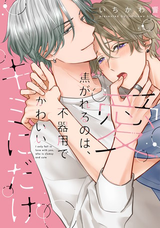 愛焦がれるのは、不器用で可愛いキミにだけ【単行本版】