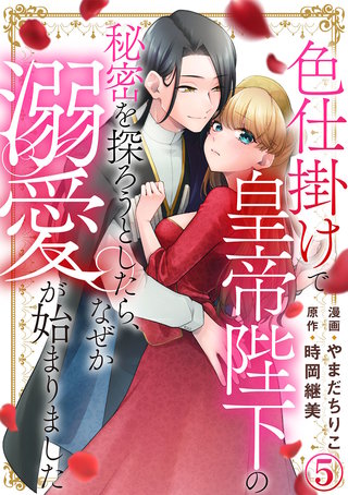 色仕掛けで皇帝陛下の秘密を探ろうとしたら、なぜか溺愛が始まりました(5)