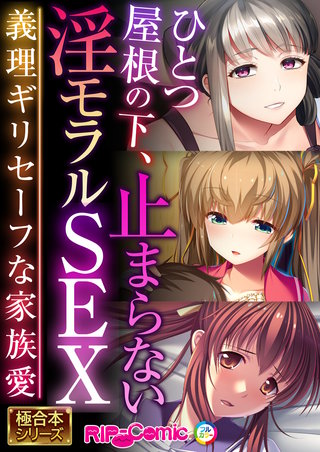 ひとつ屋根の下、止まらない淫モラルSEX ～義理ギリセーフな家族愛～【極合本シリーズ】
