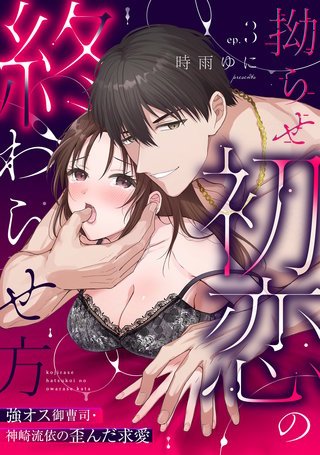 【ラブパルフェ】拗らせ初恋の終わらせ方～強オス御曹司・神崎流依の歪んだ求愛　3