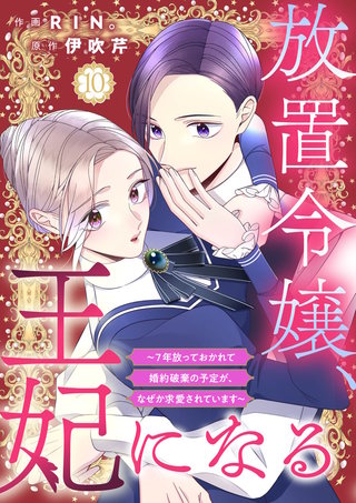放置令嬢、王妃になる～7年放っておかれて婚約破棄の予定が、なぜか求愛されています～(10)