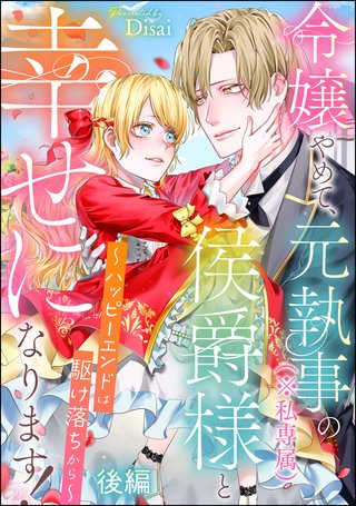 令嬢やめて、元執事（※私専属）の侯爵様と幸せになります！ ～ハッピーエンドは駆け落ちから～（単話版）【後編】