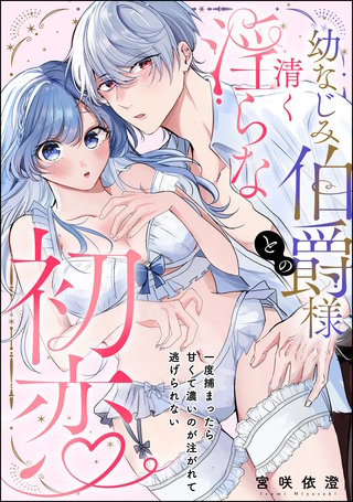 幼なじみ伯爵様との清く淫らな初恋 一度捕まったら甘くて濃いのが注がれて逃げられない（単話版）