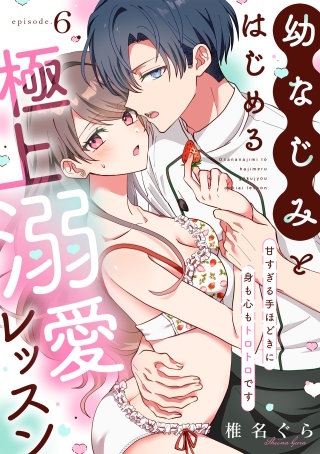 幼なじみとはじめる極上溺愛レッスン～甘すぎる手ほどきに身も心もトロトロです～(6)