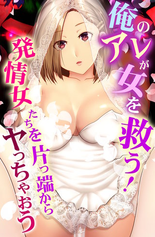 俺のアレが女を救う！発情女たちを片っ端からヤっちゃおう