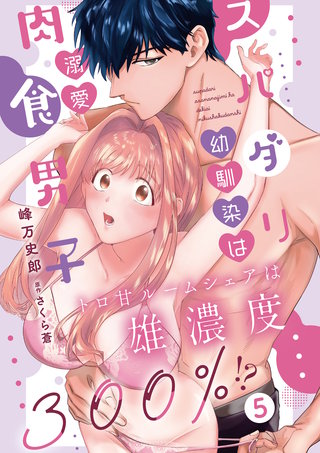 スパダリ幼馴染は溺愛肉食男子 トロ甘ルームシェアは雄濃度300％!? 5