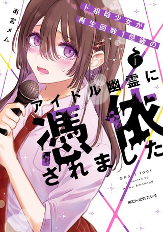 ド根暗少女が再生回数１億級のアイドル幽霊に憑依されました