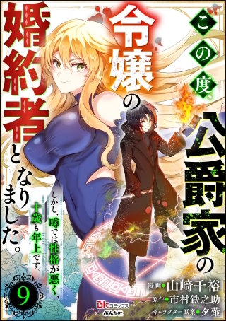 この度、公爵家の令嬢の婚約者となりました。しかし、噂では性格が悪く、十歳も年上です。 コミック版（分冊版）【第9話】
