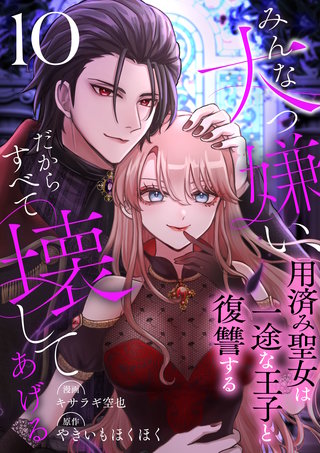 みんな大っ嫌い、だからすべて壊してあげる～用済み聖女は一途な王子と復讐する～　10巻