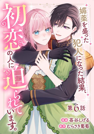 媚薬を盛った犯人になった結果、初恋の人に迫られています。 第6話【単話版】