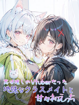 実は推しのVtuberだった地味なクラスメイトと甘々初えっち