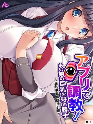 アプリで調教！あの娘の巨乳を好き勝手 ～巨乳委員長改造計画～　（単話）(5)