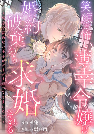 笑顔が怖い薄幸令嬢は婚約破棄のち求婚される ～初恋を諦めない王子がグイグイ迫ってきました！？～