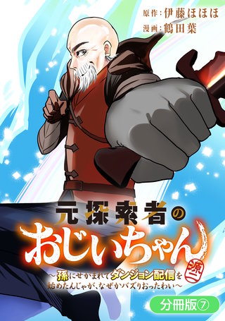 元探索者のおじいちゃん～孫にせがまれてダンジョン配信を始めたんじゃが、なぜかバズりおったわい～【分冊版】(7)