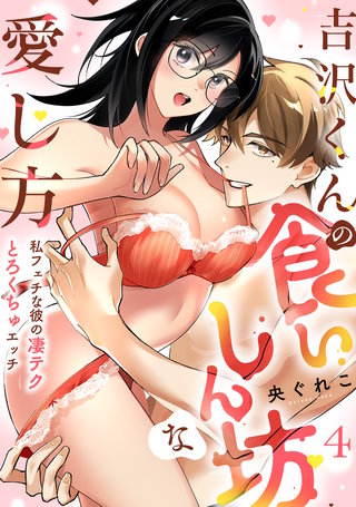 【ラブフリック】吉沢くんの食いしん坊な愛し方～私フェチな彼の凄テクとろくちゅエッチ～(4)