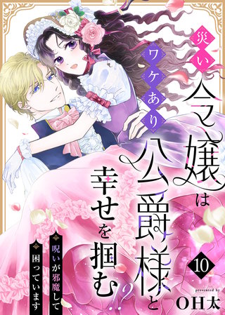 災い令嬢はワケあり公爵様と幸せを掴む！？～呪いが邪魔して困っています～（１０）