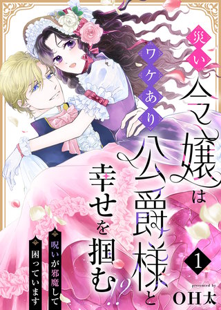 災い令嬢はワケあり公爵様と幸せを掴む!?~呪いが邪魔して困っています~