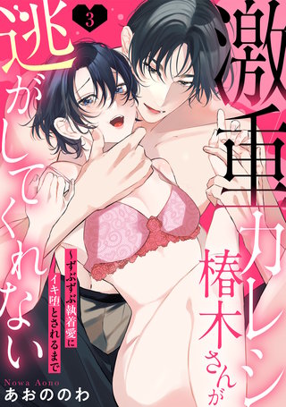 【ラブパルフェ】激重カレシ椿木さんが逃がしてくれない～ずぶずぶ執着愛にイキ堕とされるまで　3