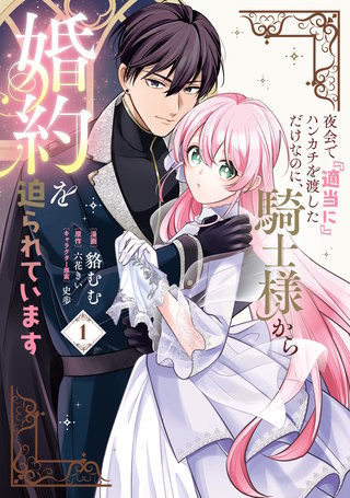 夜会で『適当に』ハンカチを渡しただけなのに、騎士様から婚約を迫られています