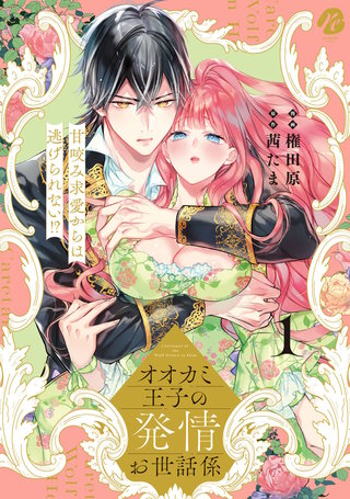 オオカミ王子の発情お世話係　甘咬み求愛からは逃げられない!?  1【電子限定描き下ろしマンガ付】